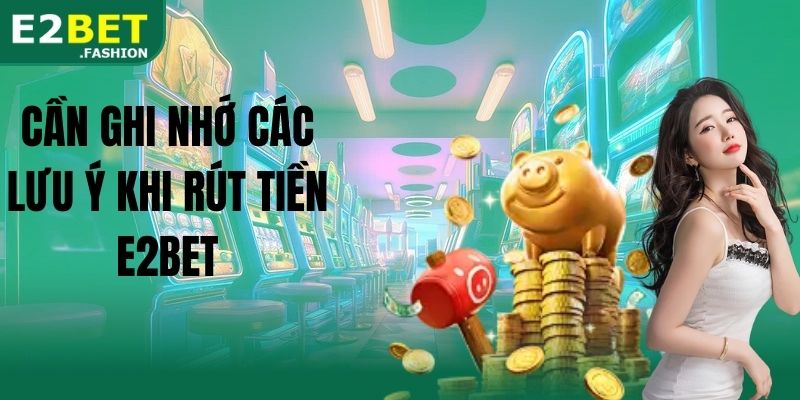 Cần ghi nhớ các lưu ý khi rút tiền E2BET