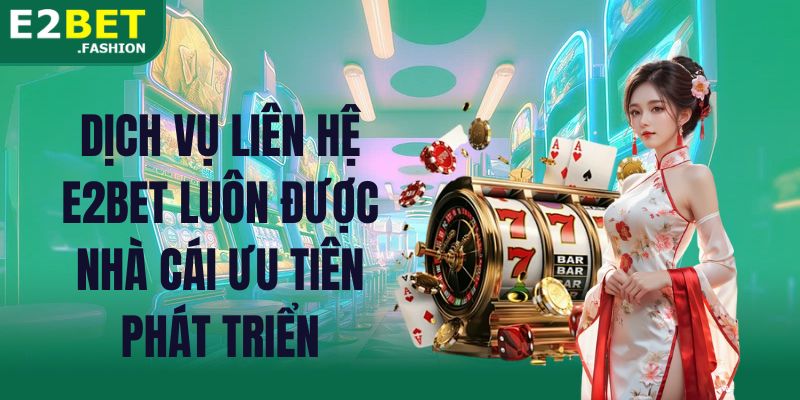 Dịch vụ liên hệ E2BET luôn được nhà cái ưu tiên phát triển