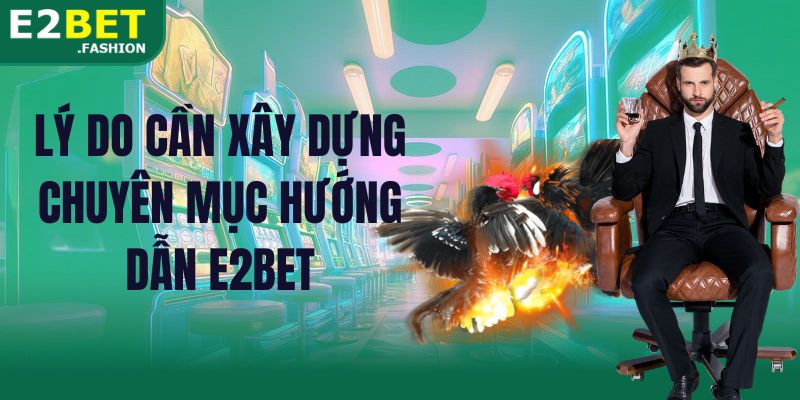 Lý do cần xây dựng chuyên mục hướng dẫn E2BET