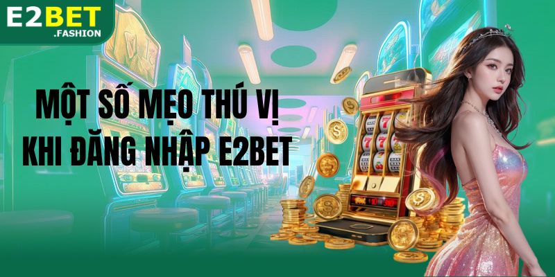 Một số mẹo thú vị khi đăng nhập E2BET