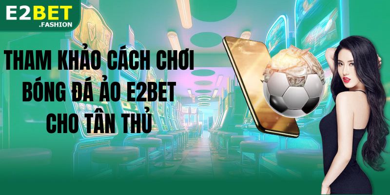 Tham khảo cách chơi bóng đá ảo E2BET cho tân thủ