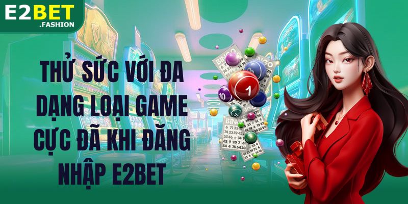 Thử sức với đa dạng loại game cực đã khi đăng nhập E2BET