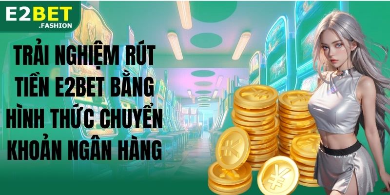 Trải nghiệm rút tiền E2BET bằng hình thức chuyển khoản ngân hàng