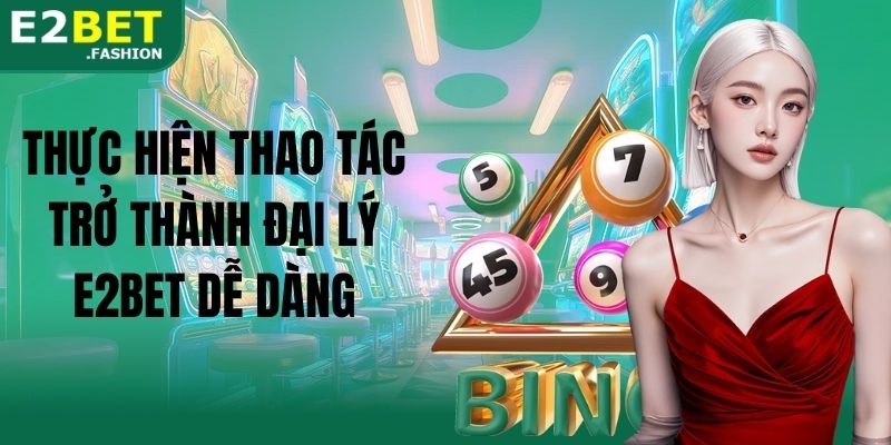 Thực hiện thao tác trở thành đại lý E2BET dễ dàng