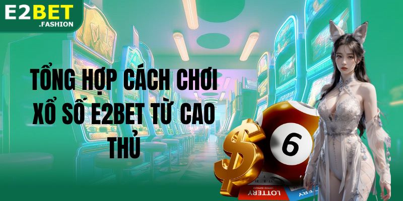 Tổng hợp cách chơi xổ số E2BET từ cao thủ